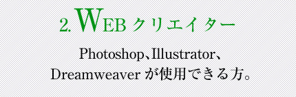 2.WEBクリエイター：Photoshop、Illustrator、Dreamweaverが使用できる方。